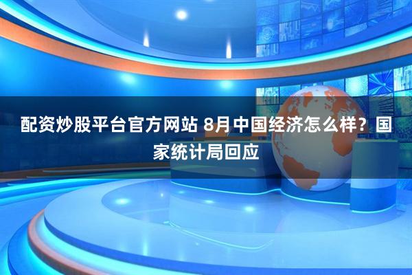 配资炒股平台官方网站 8月中国经济怎么样？国家统计局回应