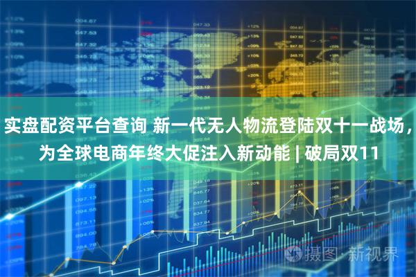 实盘配资平台查询 新一代无人物流登陆双十一战场，为全球电商年终大促注入新动能 | 破局双11