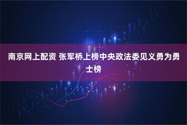 南京网上配资 张军桥上榜中央政法委见义勇为勇士榜