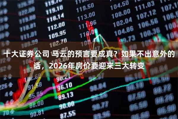 十大证券公司 马云的预言要成真?如果不出意外的话,2026年房价要迎来三大转变